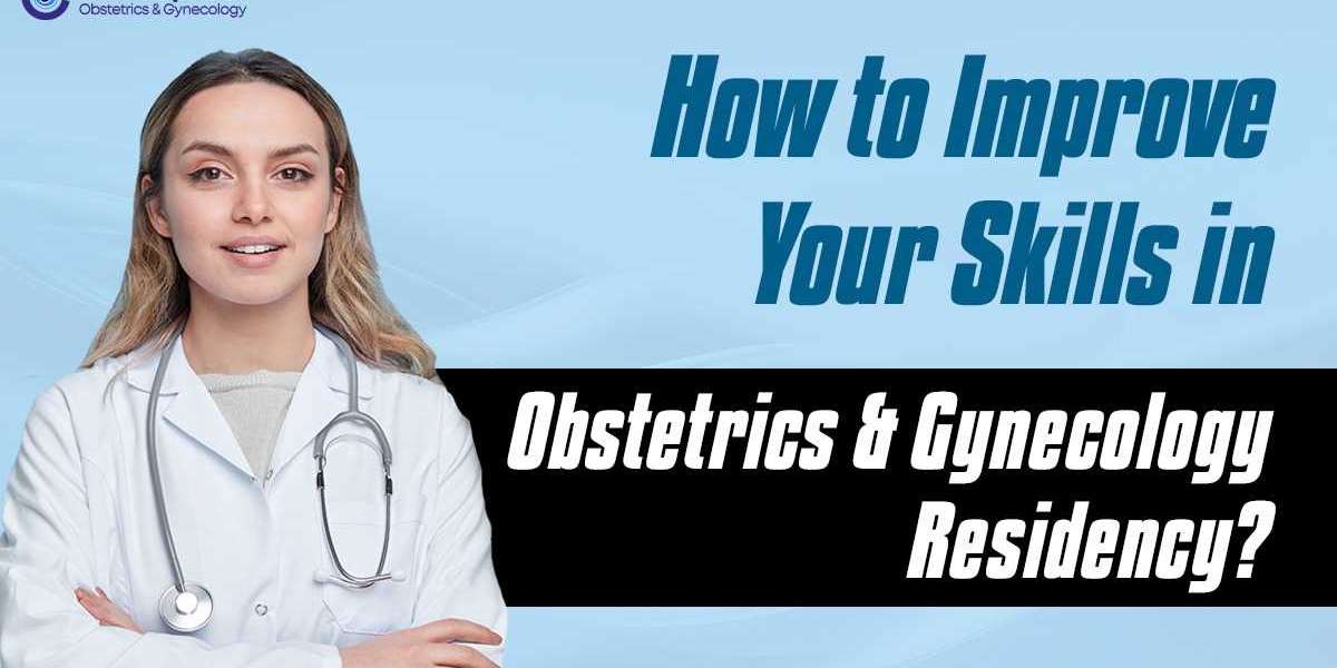 How to Improve Your Skills in Obstetrics and Gynecology Residency?