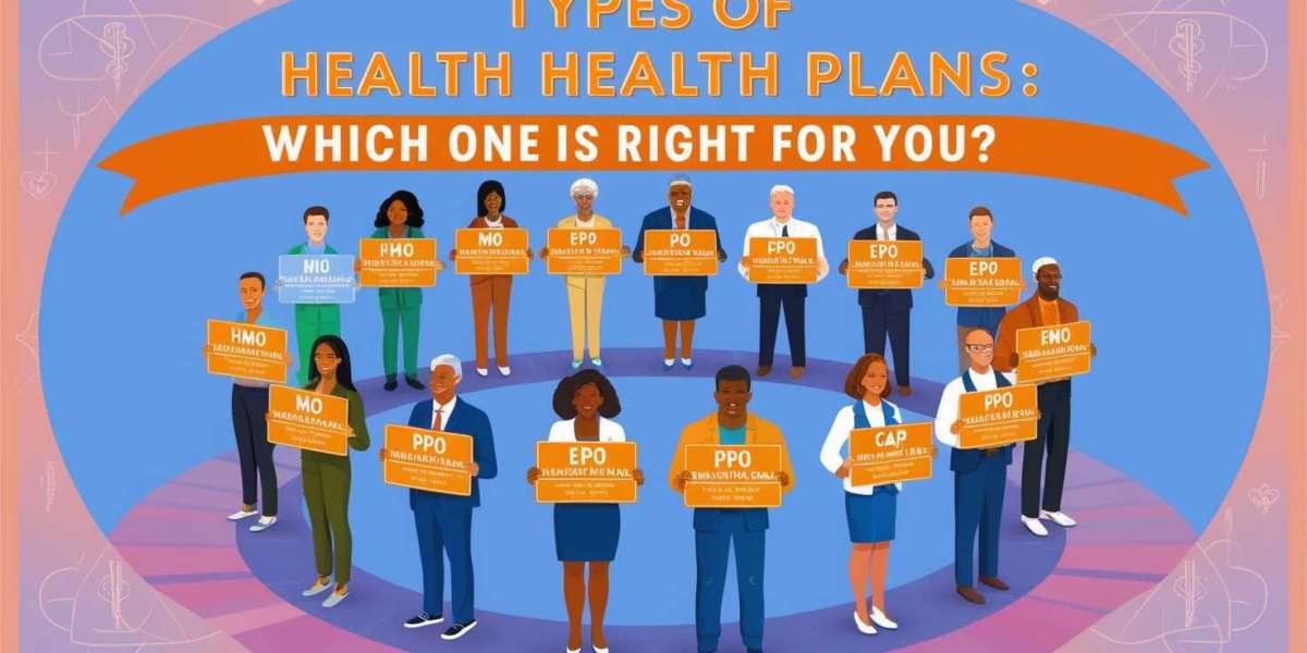 Types of Health Plans: Which One is Right for You?