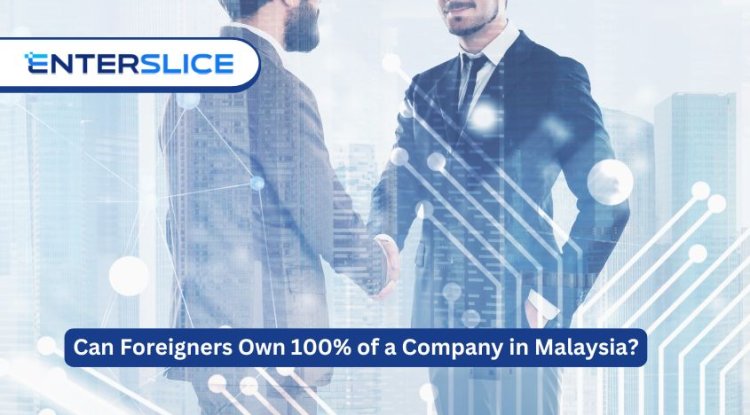 Can Foreigners Own 100% of a Company in Malaysia?