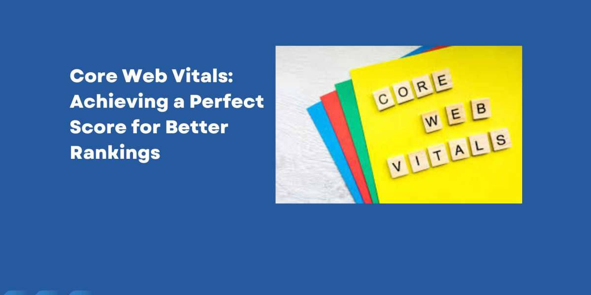 Core Web Vitals: Achieving a Perfect Score for Better Rankings