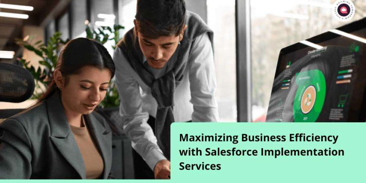 Maximizing Business Efficiency with Salesforce Implementation Services