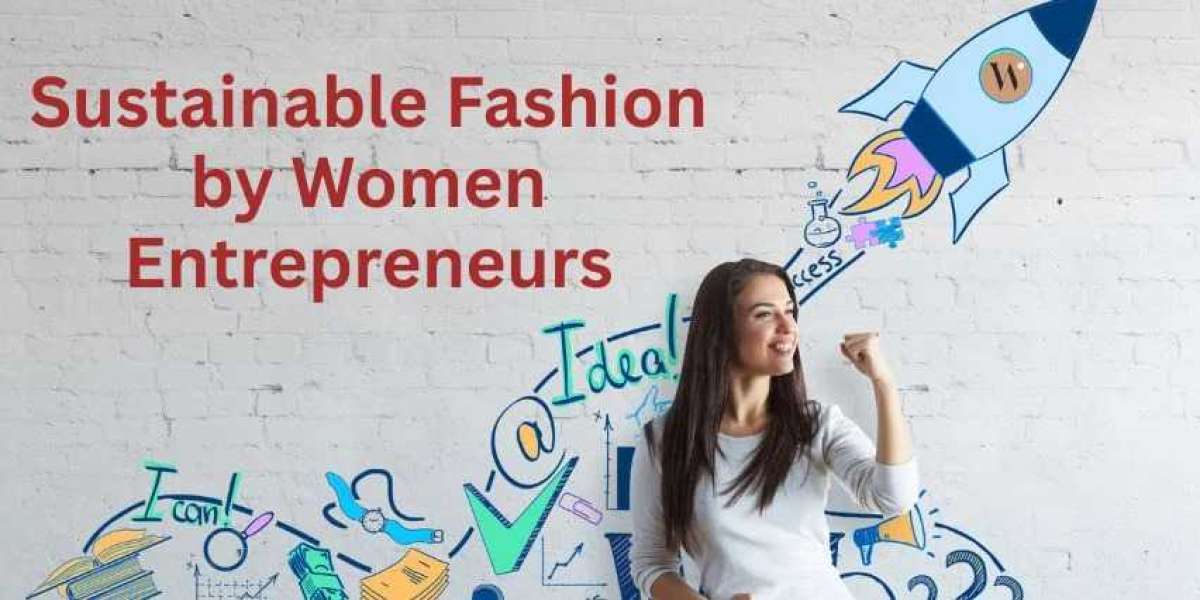 Sustainable Fashion by Women Entrepreneurs Driving Change in the Industry