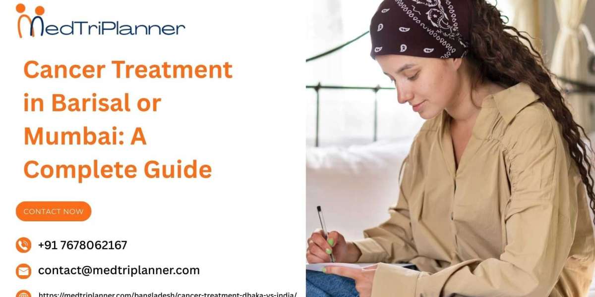 Cancer Treatment in Barisal or Mumbai: A Complete Guide